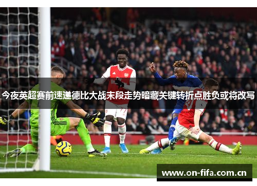 今夜英超赛前速递德比大战末段走势暗藏关键转折点胜负或将改写