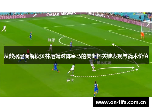 从数据层面解读贝林厄姆对阵皇马的美洲杯关键表现与战术价值 从数据层面解读贝林厄姆对阵皇马的美洲杯关键表现与战术价值