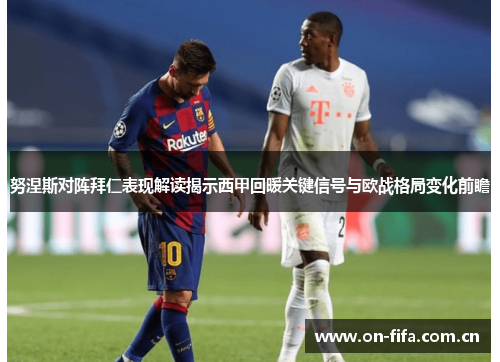 努涅斯对阵拜仁表现解读揭示西甲回暖关键信号与欧战格局变化前瞻